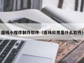 谷城连线小程序制作软件（连线应用是什么软件）