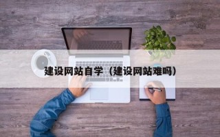 谷城建设网站自学（建设网站难吗）
