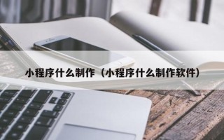 谷城小程序什么制作（小程序什么制作软件）