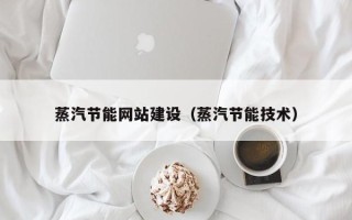 谷城蒸汽节能网站建设（蒸汽节能技术）