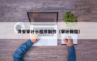 谷城淳安审计小程序制作（审计微信）
