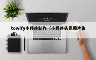 谷城towify小程序制作（小程序头像图片生成）