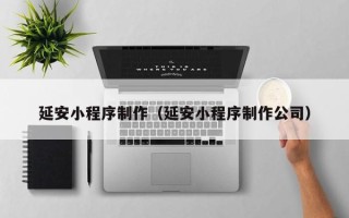 谷城延安小程序制作（延安小程序制作公司）