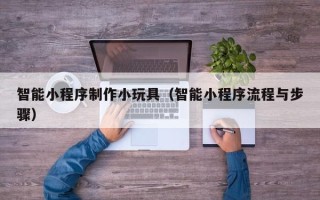 谷城智能小程序制作小玩具（智能小程序流程与步骤）